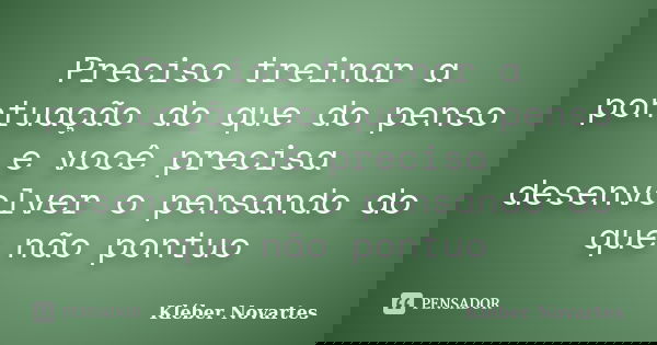 Preciso treinar a pontuação do que do penso e você precisa desenvolver o pensando do que não pontuo... Frase de Kléber Novartes.