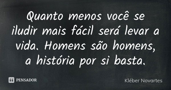 Quanto menos você se iludir mais fácil será levar a vida. Homens são homens, a história por si basta.... Frase de Kléber Novartes.