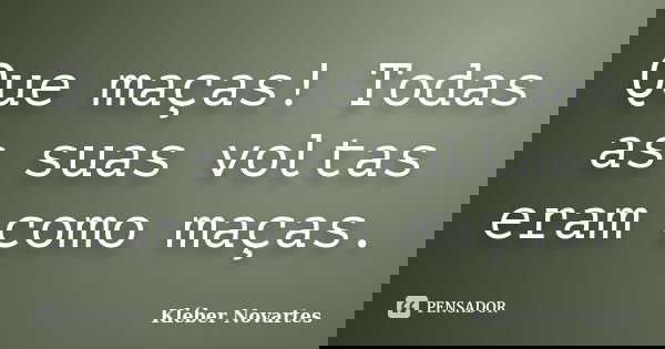 Que maças! Todas as suas voltas eram como maças.... Frase de Kléber Novartes.