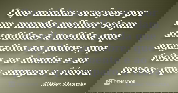 Que minhas orações por um mundo melhor sejam atendidas à medida que agasalho ao pobre; que visito ao doente e ao preso; que amparo a viúva.... Frase de Kléber Novartes.