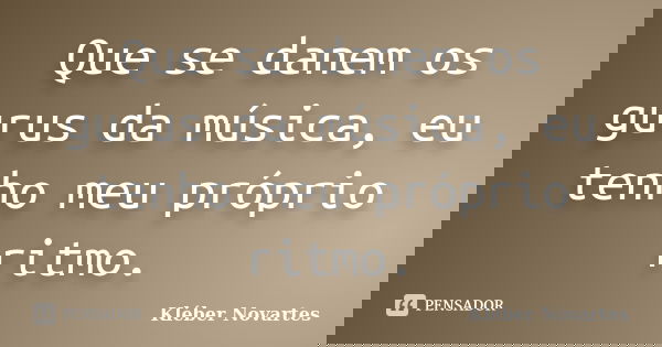 Que se danem os gurus da música, eu tenho meu próprio ritmo.... Frase de Kléber Novartes.