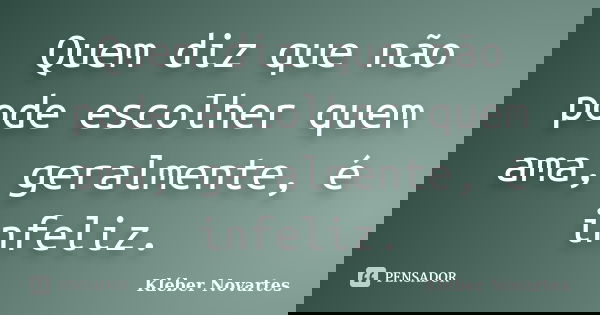 Quem diz que não pode escolher quem ama, geralmente, é infeliz.... Frase de Kléber Novartes.