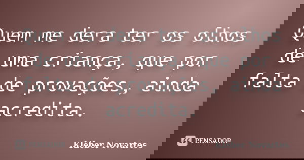 Quem me dera ter os olhos de uma criança, que por falta de provações, ainda acredita.... Frase de Kléber Novartes.
