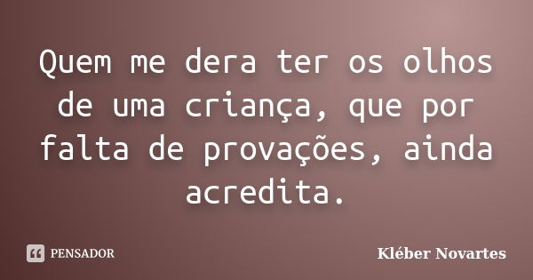 Quem me dera ter os olhos de uma criança, que por falta de provações, ainda acredita.... Frase de Kléber Novartes.