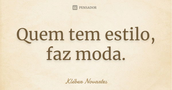 Quem tem estilo, faz moda.... Frase de Kléber Novartes.