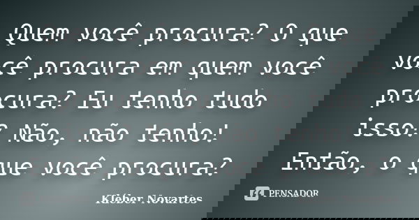 Quem você procura? O que você procura em quem você procura? Eu tenho tudo isso? Não, não tenho! Então, o que você procura?... Frase de Kléber Novartes.