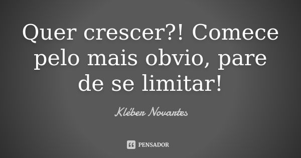 Quer crescer?! Comece pelo mais obvio, pare de se limitar!... Frase de Kléber Novartes.