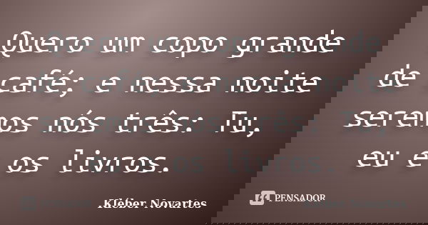 Quero um copo grande de café; e nessa noite seremos nós três: Tu, eu e os livros.... Frase de Kléber Novartes.