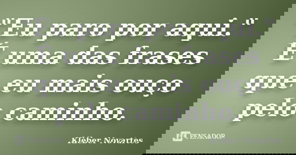 "Eu paro por aqui." É uma das frases que eu mais ouço pelo caminho.... Frase de Kléber Novartes.