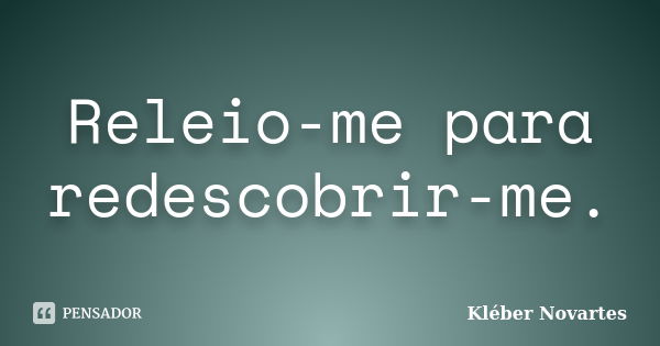 Releio-me para redescobrir-me.... Frase de Kléber Novartes.