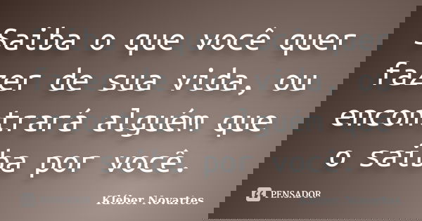 Saiba o que você quer fazer de sua vida, ou encontrará alguém que o saiba por você.... Frase de Kléber Novartes.
