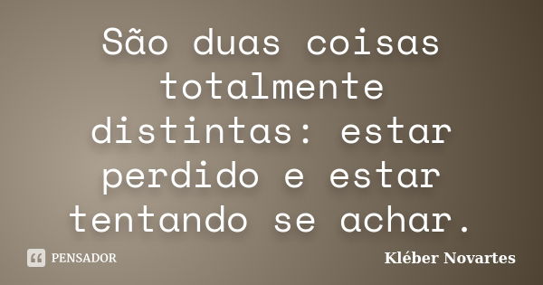 São duas coisas totalmente distintas: estar perdido e estar tentando se achar.... Frase de Kléber Novartes.