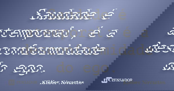 Saudade é atemporal; é a desconformidade do ego.... Frase de Kléber Novartes.