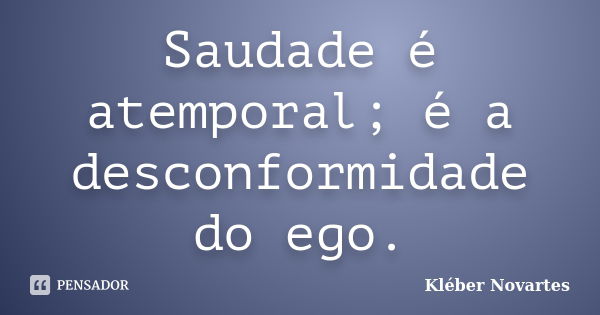 Saudade é atemporal; é a desconformidade do ego.... Frase de Kléber Novartes.