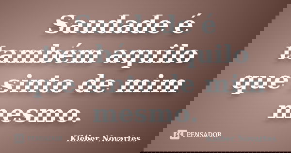 Saudade é também aquilo que sinto de mim mesmo.... Frase de Kléber Novartes.