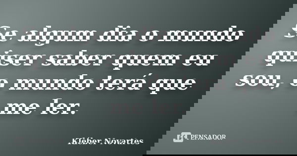 Se algum dia o mundo quiser saber quem eu sou, o mundo terá que me ler.... Frase de Kléber Novartes.
