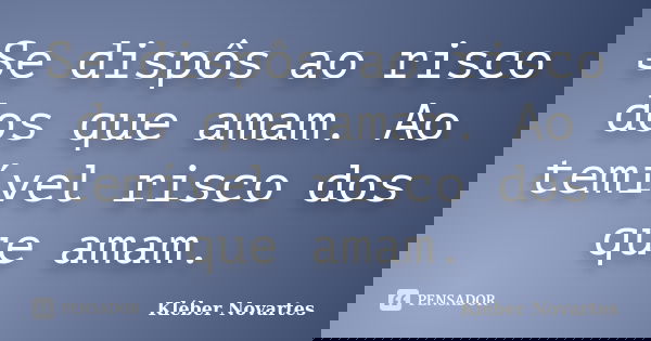 Se dispôs ao risco dos que amam. Ao temível risco dos que amam.... Frase de Kléber Novartes.