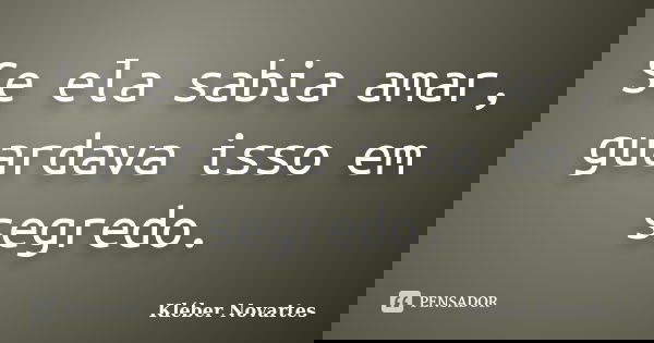 Se ela sabia amar, guardava isso em segredo.... Frase de Kléber Novartes.