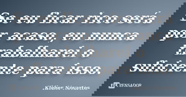Se eu ficar rico será por acaso, eu nunca trabalharei o suficiente para isso.... Frase de Kléber Novartes.