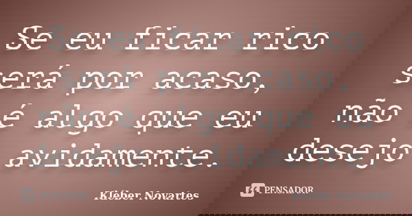 Se eu ficar rico será por acaso, não é algo que eu desejo avidamente.... Frase de Kléber Novartes.