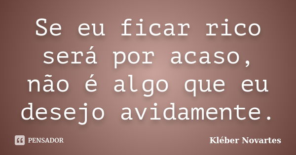 Se eu ficar rico será por acaso, não é algo que eu desejo avidamente.... Frase de Kléber Novartes.