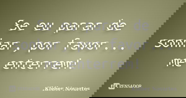 Se eu parar de sonhar, por favor... me enterrem!... Frase de Kléber Novartes.