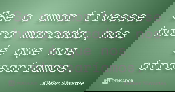 Se o amor tivesse hora marcada, nós é que nos atrasaríamos.... Frase de Kléber Novartes.
