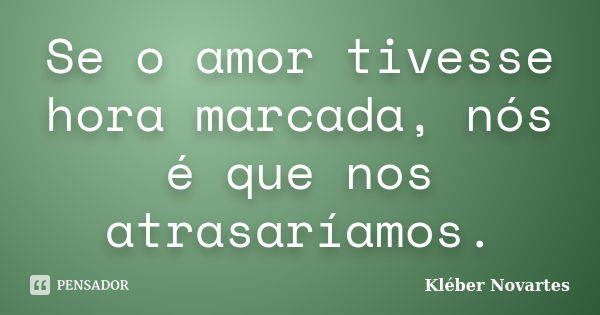 Se o amor tivesse hora marcada, nós é que nos atrasaríamos.... Frase de Kléber Novartes.