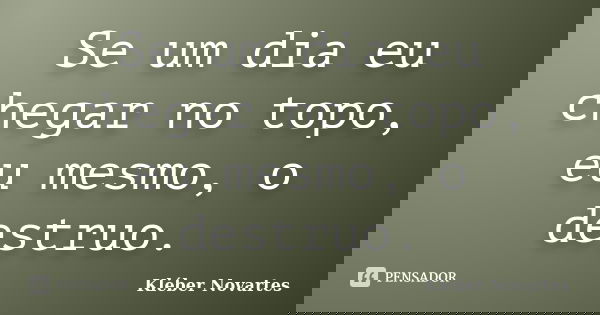 Se um dia eu chegar no topo, eu mesmo, o destruo.... Frase de Kléber Novartes.