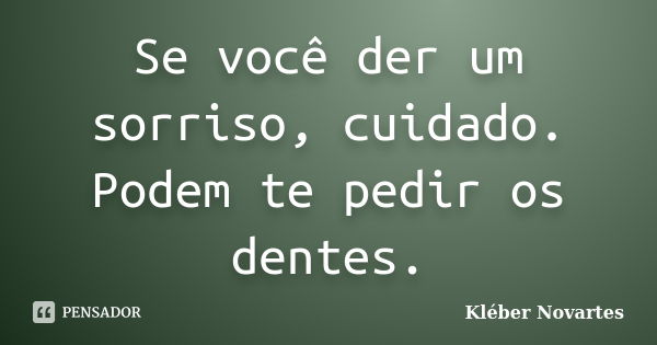 Se você der um sorriso, cuidado. Podem te pedir os dentes.... Frase de Kléber Novartes.