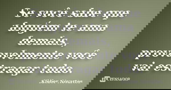 Se você sabe que alguém te ama demais, provavelmente você vai estragar tudo.... Frase de Kléber Novartes.
