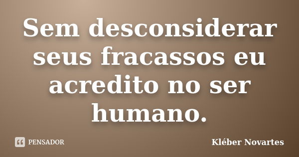 Sem desconsiderar seus fracassos eu acredito no ser humano.... Frase de Kléber Novartes.