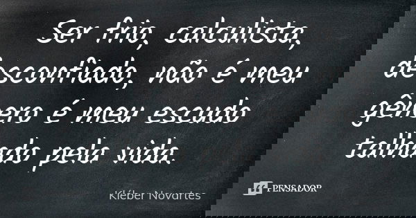 Ser frio, calculista, desconfiado, não é meu gênero é meu escudo talhado pela vida.... Frase de Kléber Novartes.