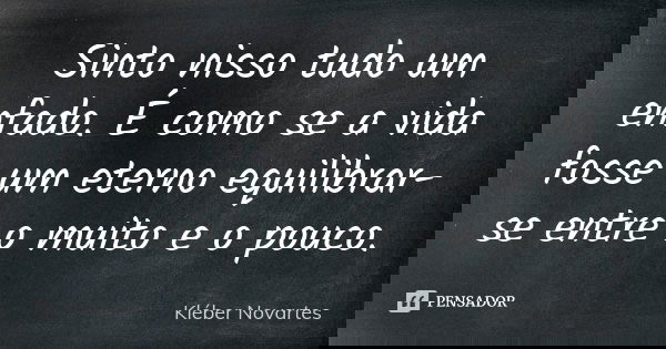 Sinto nisso tudo um enfado. É como se a vida fosse um eterno equilibrar-se entre o muito e o pouco.... Frase de Kléber Novartes.
