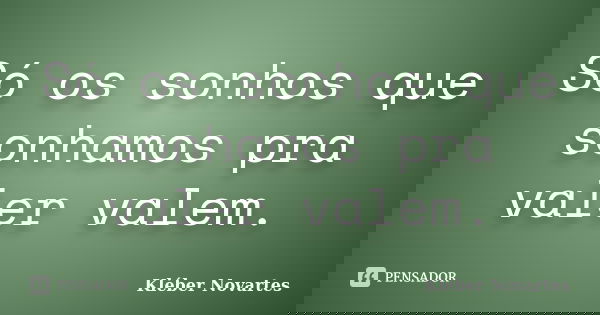 Só os sonhos que sonhamos pra valer valem.... Frase de Kléber Novartes.