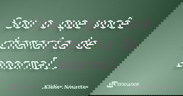 Sou o que você chamaria de anormal.... Frase de Kléber Novartes.