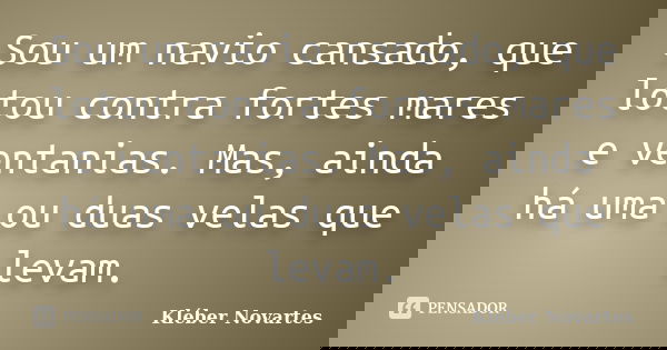 Sou um navio cansado, que lotou contra fortes mares e ventanias. Mas, ainda há uma ou duas velas que levam.... Frase de Kléber Novartes.