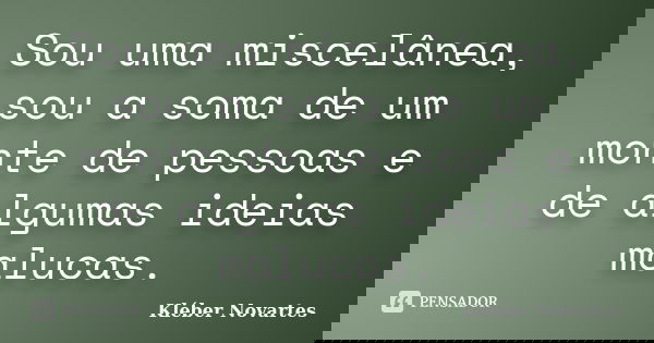 Sou uma miscelânea, sou a soma de um monte de pessoas e de algumas ideias malucas.... Frase de Kléber Novartes.