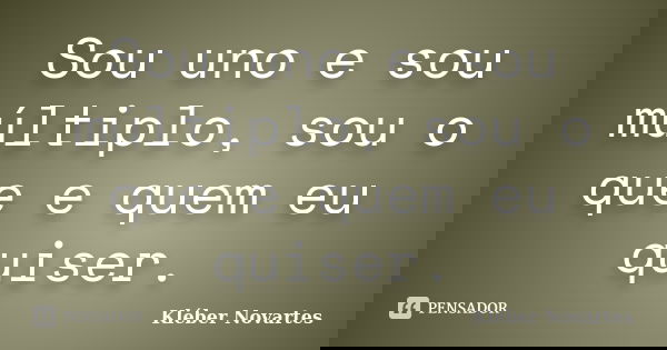 Sou uno e sou múltiplo, sou o que e quem eu quiser.... Frase de Kléber Novartes.
