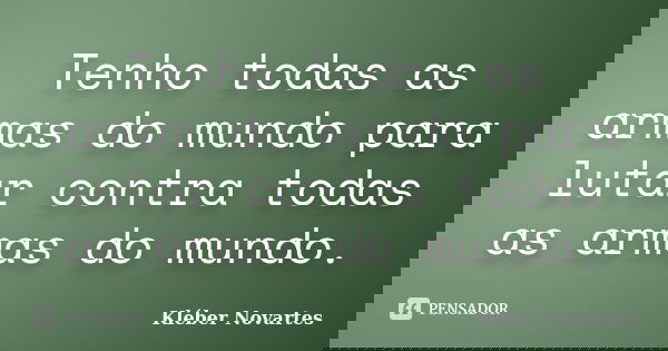 Tenho todas as armas do mundo para lutar contra todas as armas do mundo.... Frase de Kléber Novartes.