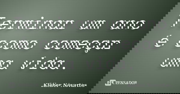 Terminar um ano é como começar uma vida.... Frase de Kléber Novartes.