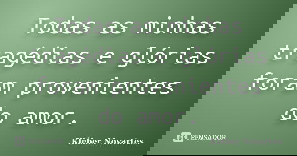 Todas as minhas tragédias e glórias foram provenientes do amor.... Frase de Kléber Novartes.