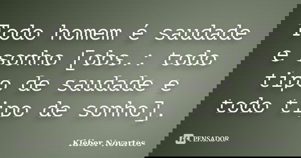 Todo homem é saudade e sonho [obs.: todo tipo de saudade e todo tipo de sonho].... Frase de Kléber Novartes.