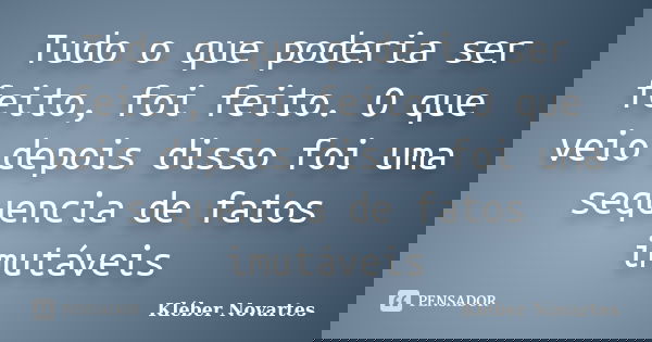 Tudo o que poderia ser feito, foi feito. O que veio depois disso foi uma sequencia de fatos imutáveis... Frase de Kléber Novartes.