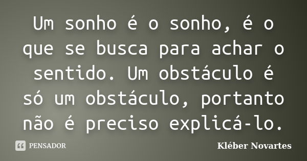 Um sonho é o sonho, é o que se busca para achar o sentido. Um obstáculo é só um obstáculo, portanto não é preciso explicá-lo.... Frase de Kléber Novartes.