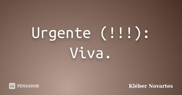 Urgente (!!!): Viva.... Frase de Kléber Novartes.