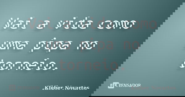 Vai a vida como uma pipa no torneio.... Frase de Kléber Novartes.