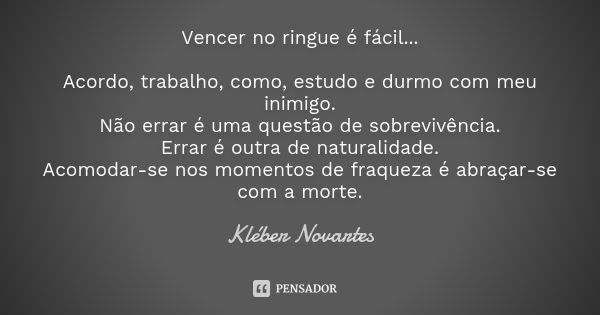 Vencer no ringue é fácil... Acordo, trabalho, como, estudo e durmo com meu inimigo. Não errar é uma questão de sobrevivência. Errar é outra de naturalidade. Aco... Frase de Kléber Novartes.