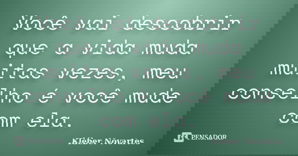 Você vai descobrir que a vida muda muitas vezes, meu conselho é você mude com ela.... Frase de Kléber Novartes.