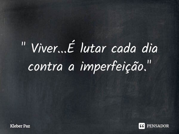 ⁠" Viver...É lutar cada dia contra a imperfeição. "... Frase de Kleber Paz.